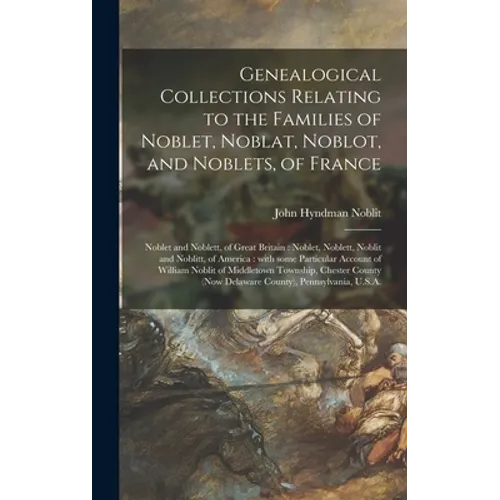 Genealogical Collections Relating to the Families of Noblet, Noblat, Noblot, and Noblets, of France: Noblet and Noblett, of Great Britain: Noblet, Nob - Hardcover