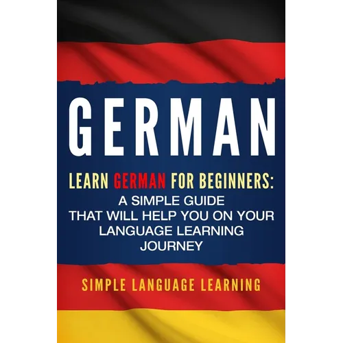 German: Learn German for Beginners: A Simple Guide that Will Help You on Your Language Learning Journey - Paperback