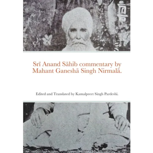 Srī Anand Sāhib commentary by Mahant Ganeshā Singh Nirmalā.: Edited and Translated by Kamalpreet Singh Pardeshi. - Paperback
