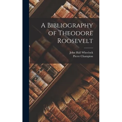 A Bibliography of Theodore Roosevelt - Hardcover