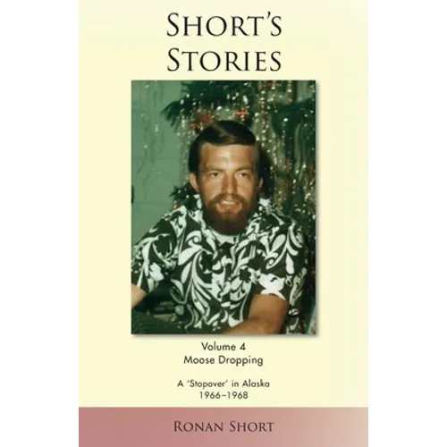 Short's Stories: Moose Dropping, A 'Stopover' in Alaska, 1966-1968 - Paperback