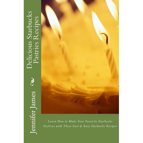 Delicious Starbucks Pastries Recipes: Learn How to Make Your Favorite Starbucks Pastries with These Fast & Easy Starbucks Recipes - Paperback