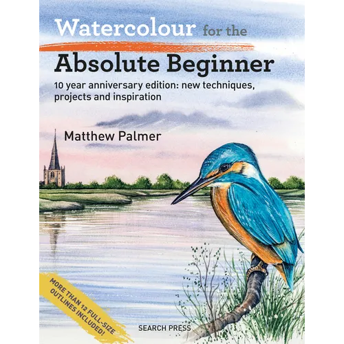 Watercolour for the Absolute Beginner: 10 Year Anniversary Edition: New Techniques, Projects and Inspiration with Full-Size Outlines - Paperback