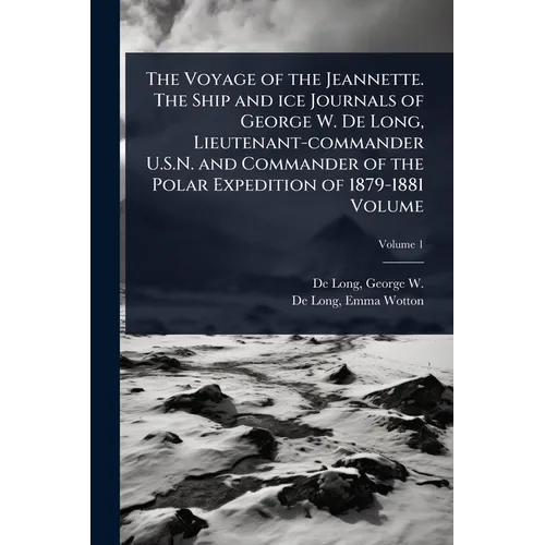 The Voyage of the Jeannette. The Ship and ice Journals of George W. De Long, Lieutenant-commander U.S.N. and Commander of the Polar Expedition of 1879 - Paperback