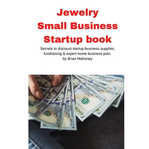 Jewelry Business Small Business Startup book: Secrets to discount startup business supplies, fundraising & expert home business plan - Paperback