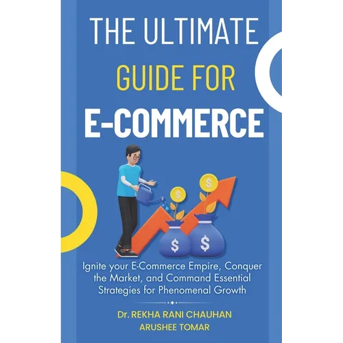 The Ultimate Guide For E-Commerce: Ignite your E-Commerce Empire, Conquer the Market, and Command Essential Strategies for Phenomenal Growth - Paperback