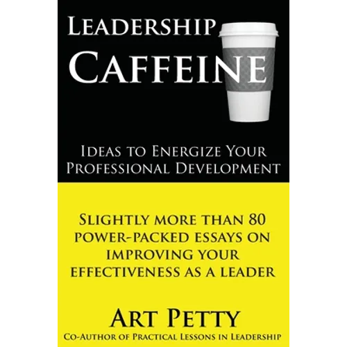 Leadership Caffeine-Ideas to Energize Your Professional Development: Slightly More than 80 Power-Packed Essays on Improving Your Effectiveness as a Le - Paperback