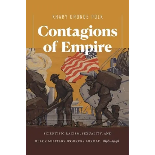 Contagions of Empire: Scientific Racism, Sexuality, and Black Military Workers Abroad, 1898-1948 - Paperback