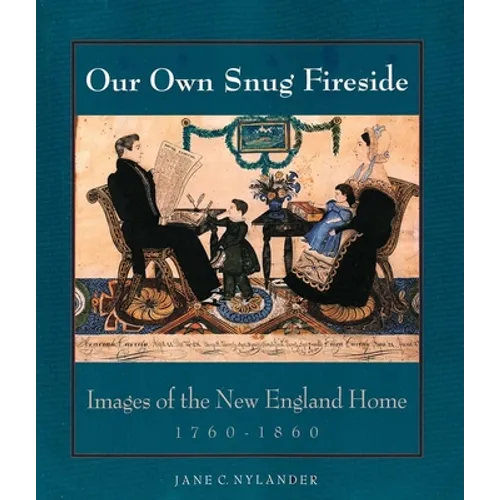 Our Own Snug Fireside: Images of the New England Home, 1760-1860 - Paperback