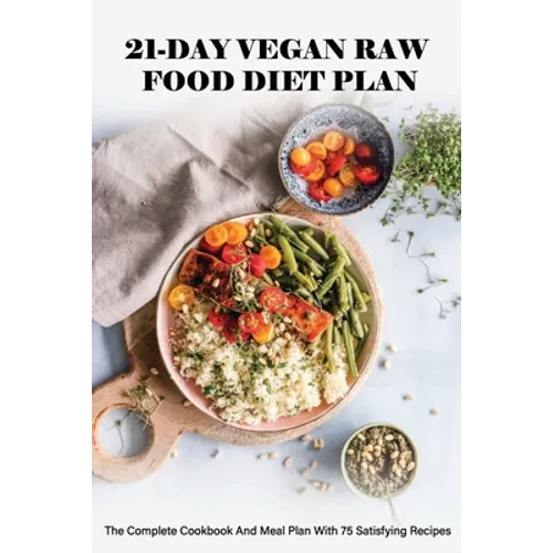 21-Day Vegan Raw Food Diet Plan: The Complete Cookbook And Meal Plan With 75 Satisfying Recipes: Vegan For Beginners - Paperback