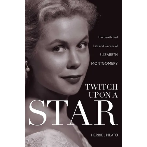 Twitch Upon a Star: The Bewitched Life and Career of Elizabeth Montgomery - Paperback