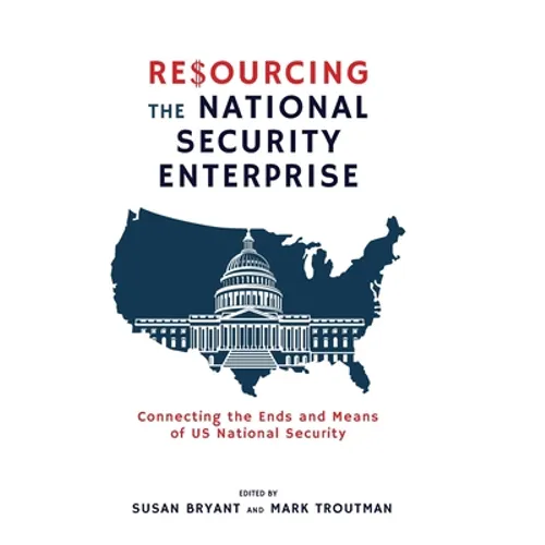 Resourcing the National Security Enterprise: Connecting the Ends and Means of US National Security - Hardcover