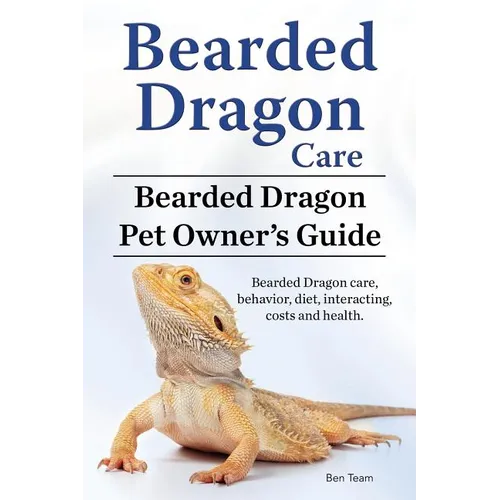 Bearded Dragon Care. Bearded Dragon Pet Owners Guide. Bearded Dragon care, behavior, diet, interacting, costs and health. Bearded dragon. - Paperback