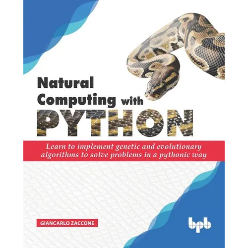 Natural Computing with Python: Learn to implement genetic and evolutionary algorithms to solve problems in a pythonic way - Paperback