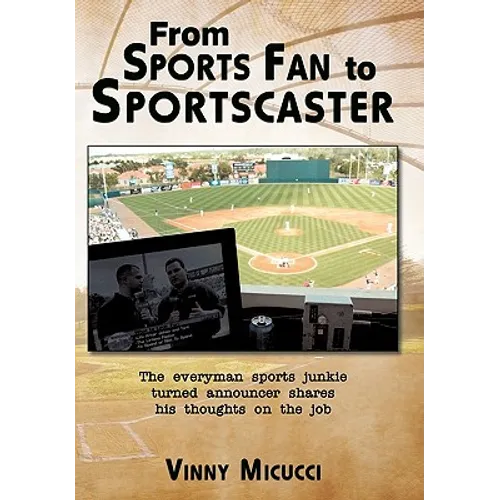 From Sports Fan to Sportscaster: The Everyman Sports Junkie Turned Announcer Shares His Thoughts on the Job - Paperback
