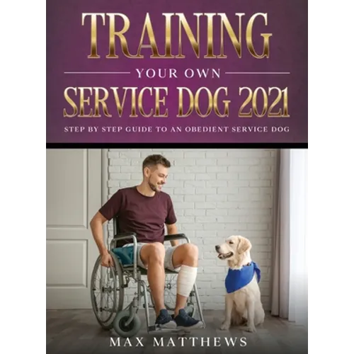 Training Your Own Service Dog 2021: Step by Step Guide to an Obedient Service Dog - Hardcover