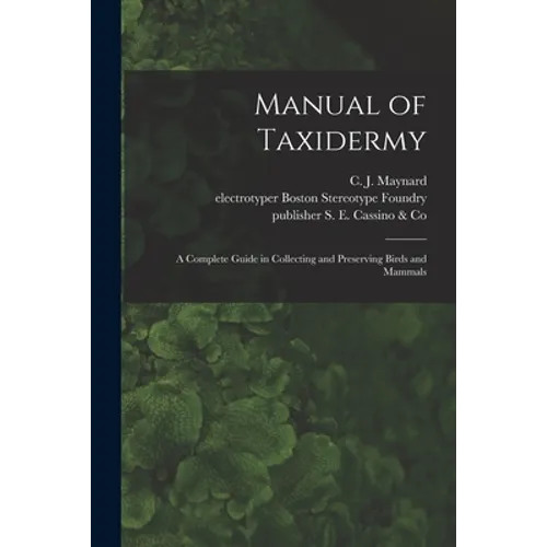 Manual of Taxidermy: a Complete Guide in Collecting and Preserving Birds and Mammals - Paperback