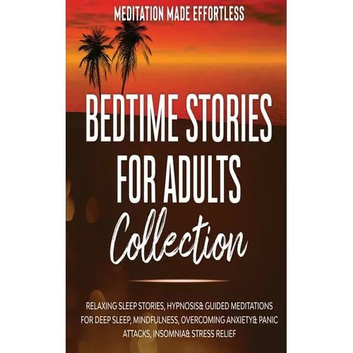 Bedtime Stories for Adults Collection Relaxing Sleep Stories, Hypnosis & Guided Meditations for Deep Sleep, Mindfulness, Overcoming Anxiety, Panic Att - Paperback