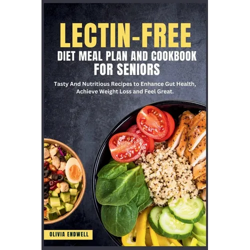 Lectin-Free Diet Meal Plan and Cookbook for Seniors: Tasty And Nutritious Recipes to Enhance Gut Health, Achieve Weight Loss and Feel Great. - Paperback