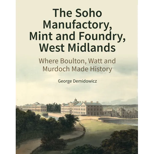 The Soho Manufactory, Mint and Foundry, West Midlands: Where Boulton, Watt and Murdoch Made History - Hardcover