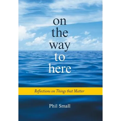 On the Way to Here: Reflections on Things that Matter - Hardcover