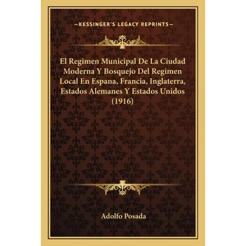 El Regimen Municipal De La Ciudad Moderna Y Bosquejo Del Regimen Local En Espana, Francia, Inglaterra, Estados Alemanes Y Estados Unidos (1916) - Paperback