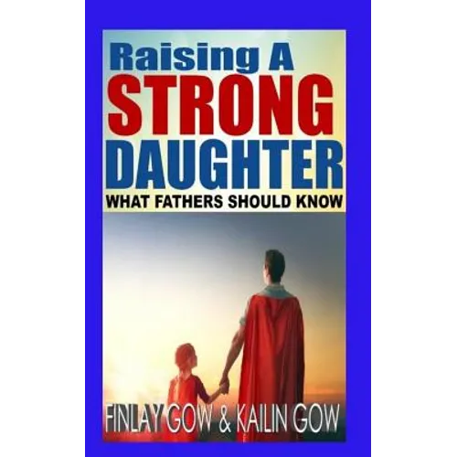 Raising A Strong Daughter: What Fathers Should Know - Paperback