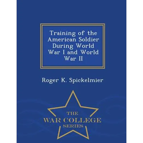Training of the American Soldier During World War I and World War II - War College Series - Paperback