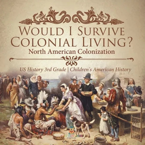Would I Survive Colonial Living? North American Colonization US History 3rd Grade Children's American History - Paperback