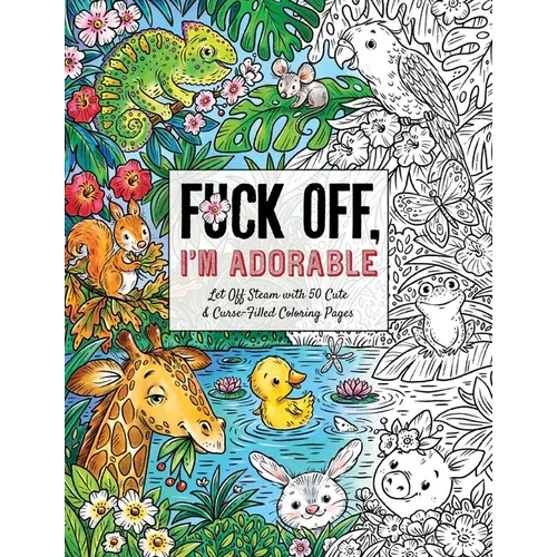 Fuck Off, I'm Adorable: Let Off Steam with 50 Cute & Curse-Filled Coloring Pages - Paperback