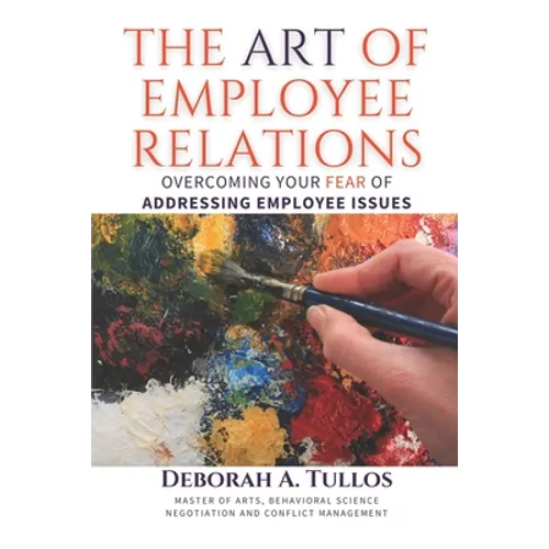 The Art of Employee Relations: Overcoming Your Fear of Addressing Employee Issues - Paperback