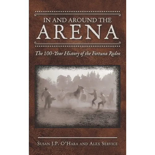 In and Around the Arena: The 100-Year History of the Fortuna Rodeo - Hardcover