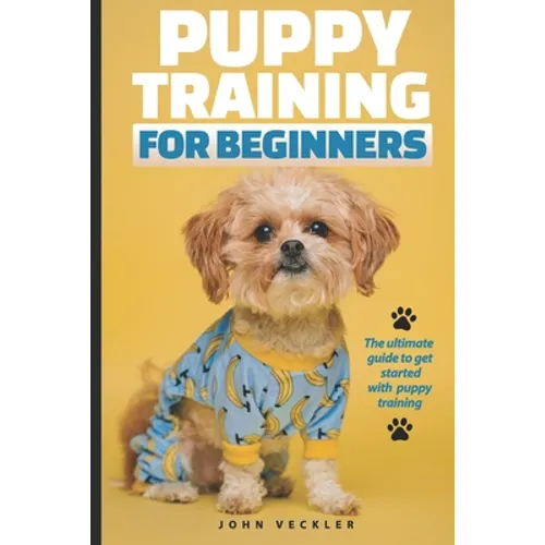 Puppy Training For Beginners: The Ultimate Guide to Get Started With Puppy Training - Paperback