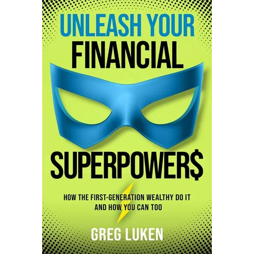 Unleash Your Financial Superpowers: How the First-Generation Wealthy Do It and How You Can Too - Hardcover