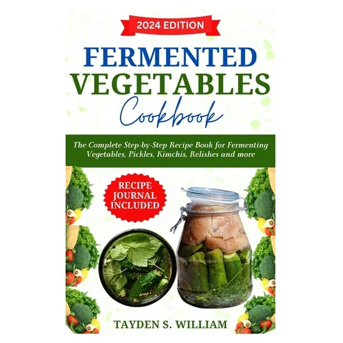 Fermented Vegetables Cookbook: The Complete Step-by-Step Recipe Book for Fermenting Vegetables, Pickles, Kimchis, Relishes and more - Paperback