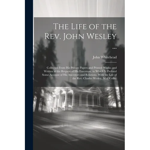 The Life of the Rev. John Wesley ...: Collected From His Private Papers and Printed Works; and Written at the Request of His Executors. to Which Is Pr - Paperback
