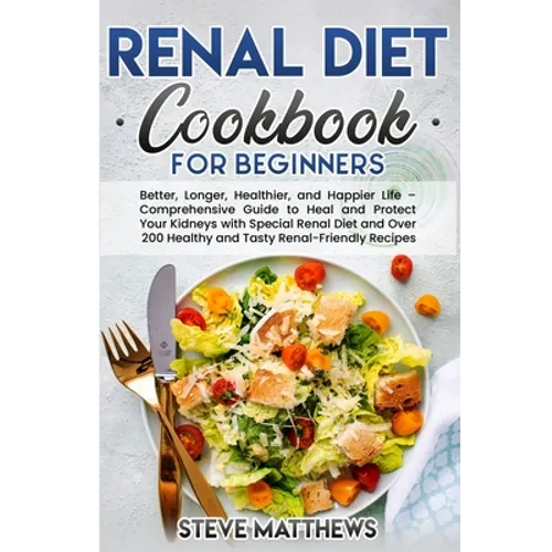 Renal Diet Cookbook for Beginners: Better, Longer, Healthier, and Happier Life - Comprehensive Guide to Heal and Protect Your Kidneys with Special Ren - Paperback