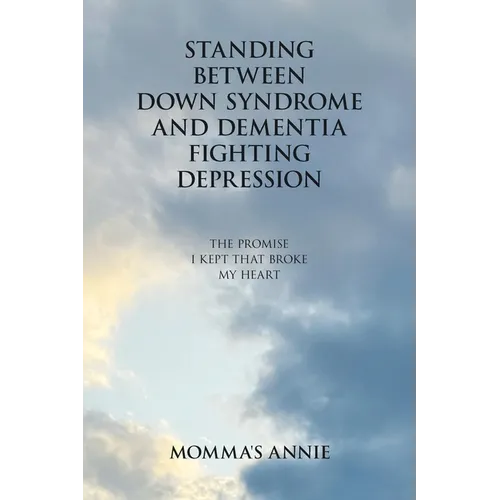 Standing Between Down Syndrome and Dementia Fighting Depression: The Promise I Kept That Broke My Heart - Paperback