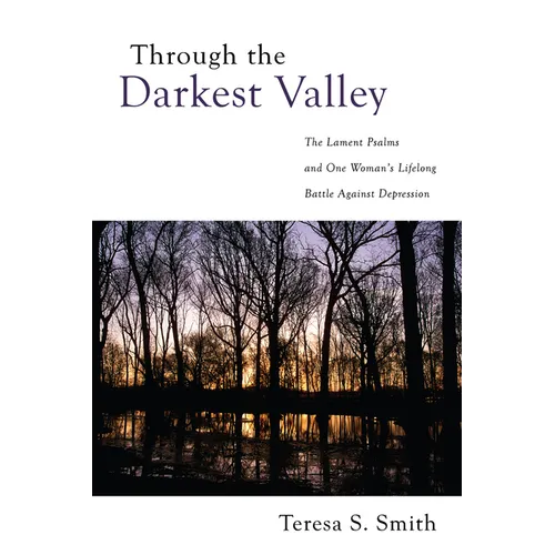 Through the Darkest Valley: The Lament Psalms and One Woman's Lifelong Battle Against Depression - Hardcover
