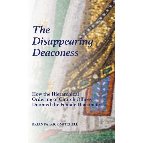 The Disappearing Deaconess: Why the Church Once Had Deaconesses and Then Stopped Having Them - Hardcover