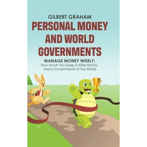 Personal Money and World Governments: Manage Money Wisely; How Much You Keep Is Affected by Many Governments of the World - Hardcover