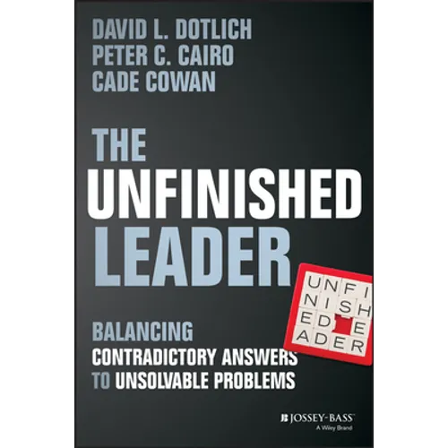 The Unfinished Leader: Balancing Contradictory Answers to Unsolvable Problems - Hardcover
