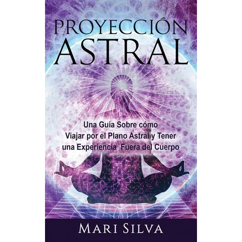 Proyección astral: Una guía sobre cómo viajar por el plano astral y tener una experiencia fuera del cuerpo - Hardcover