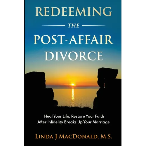Redeeming the Post-Affair Divorce: Heal Your Life, Restore Your Faith After Infidelity Breaks Up Your Marriage - Paperback