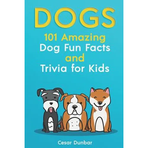 Dogs: 101 Amazing Dog Fun Facts And Trivia For Kids: Learn To Love and Train The Perfect Dog (WITH 40+ PHOTOS!) - Paperback