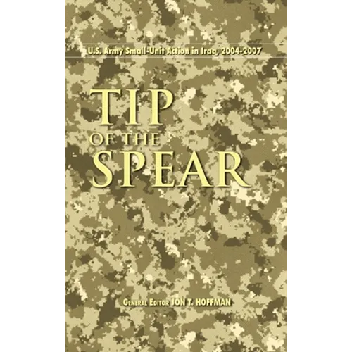 Tip of the Spear: U.S. Army Small Unit Action in Iraq, 2004-2007 - Hardcover
