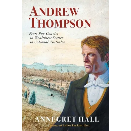 Andrew Thompson: From Boy Convict to Wealthiest Settler in Colonial Australia - Paperback