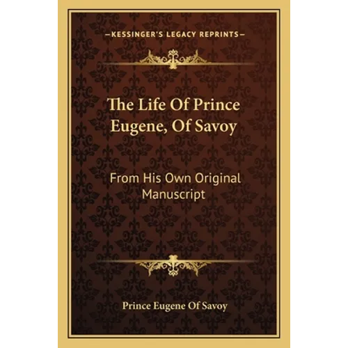The Life of Prince Eugene, of Savoy: From His Own Original Manuscript - Paperback