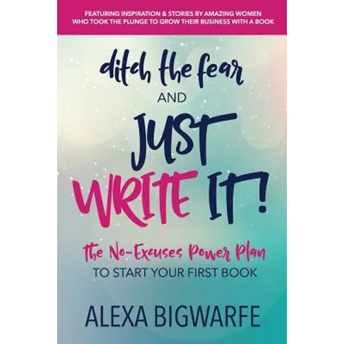 Ditch the Fear and Just Write It!: The No-Excuses Power Plan to Write Your First Book - Paperback