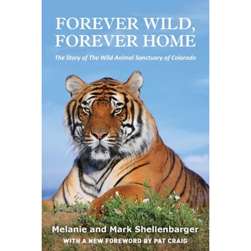 Forever Wild, Forever Home: The Story of The Wild Animal Sanctuary of Colorado - Paperback